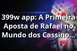 399w app: A Primeira Aposta de Rafael no Mundo dos Cassinos Online 🎰