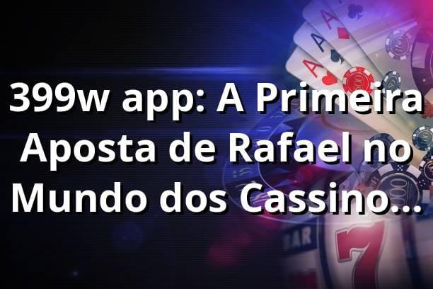 399w app: A Primeira Aposta de Rafael no Mundo dos Cassinos Online 🎰