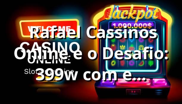 🎲 Rafael, Cassinos Online e o Desafio: 399w com e confiável?