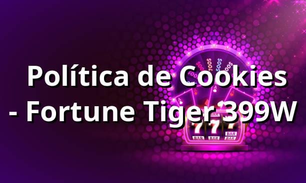 ⭐ Política de Cookies - Fortune Tiger 399W