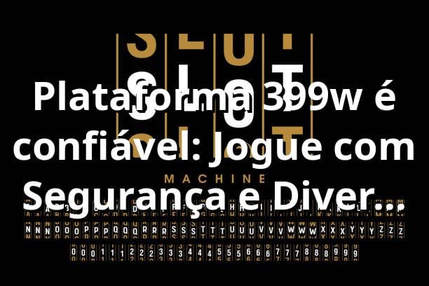 Plataforma 399w é confiável: Jogue com Segurança e Diversão na 399w