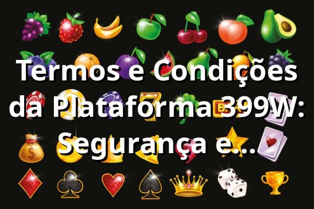 Termos e Condições da Plataforma 399W: Segurança e Confiança 2025 🛡️